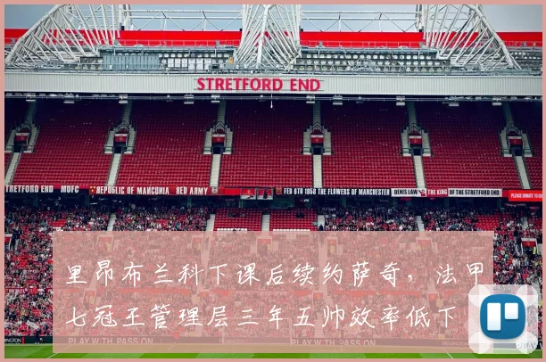 里昂布兰科下课后续约萨奇，法甲七冠王管理层三年五帅效率低下